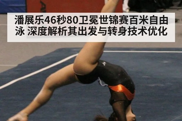 潘展乐46秒80卫冕世锦赛百米自由泳 深度解析其出发与转身技术优化