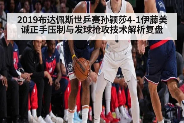 2019布达佩斯世乒赛孙颖莎4-1伊藤美诚正手压制与发球抢攻技术解析复盘