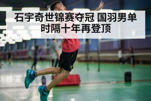 石宇奇世锦赛夺冠 国羽男单时隔十年再登顶