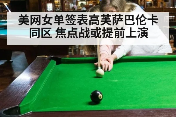 美网女单签表高芙萨巴伦卡同区 焦点战或提前上演