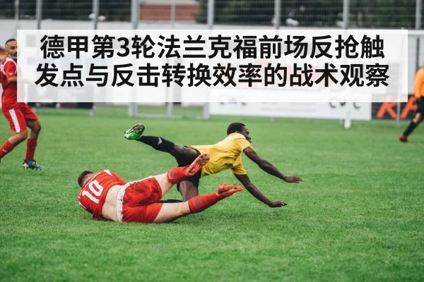 德甲第3轮法兰克福前场反抢触发点与反击转换效率的战术观察