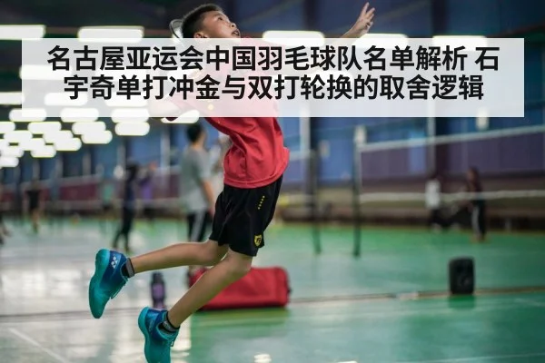 名古屋亚运会中国羽毛球队名单解析 石宇奇单打冲金与双打轮换的取舍逻辑