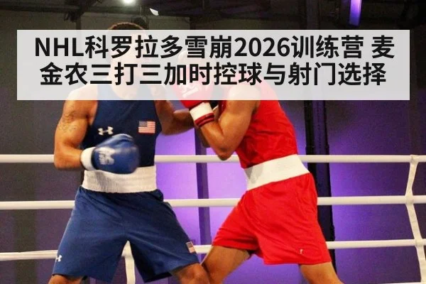 NHL科罗拉多雪崩2026训练营 麦金农三打三加时控球与射门选择