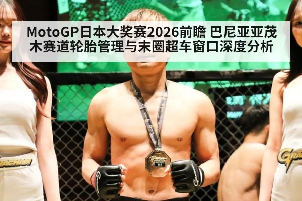 MotoGP日本大奖赛2026前瞻 巴尼亚亚茂木赛道轮胎管理与末圈超车窗口深度分析