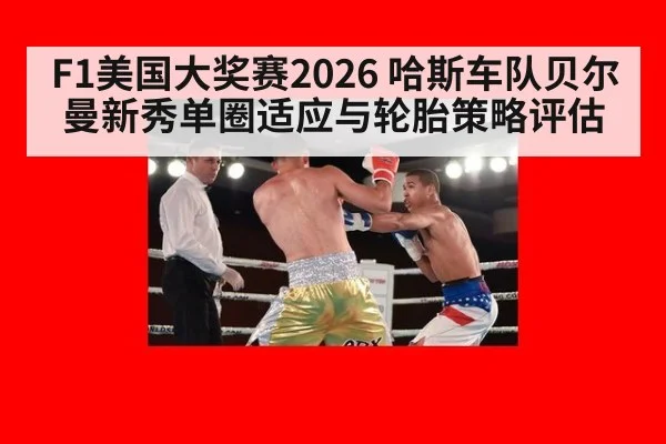F1美国大奖赛2026 哈斯车队贝尔曼新秀单圈适应与轮胎策略评估