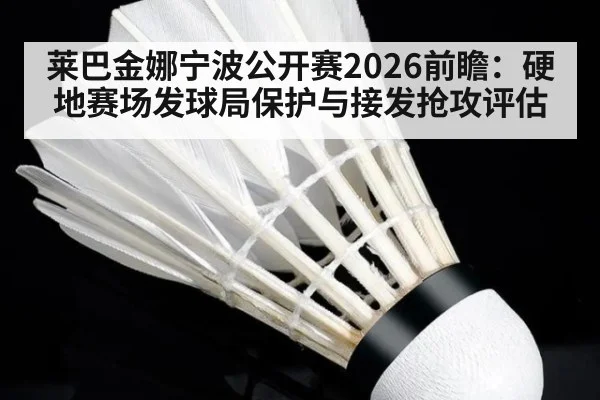 莱巴金娜宁波公开赛2026前瞻：硬地赛场发球局保护与接发抢攻评估