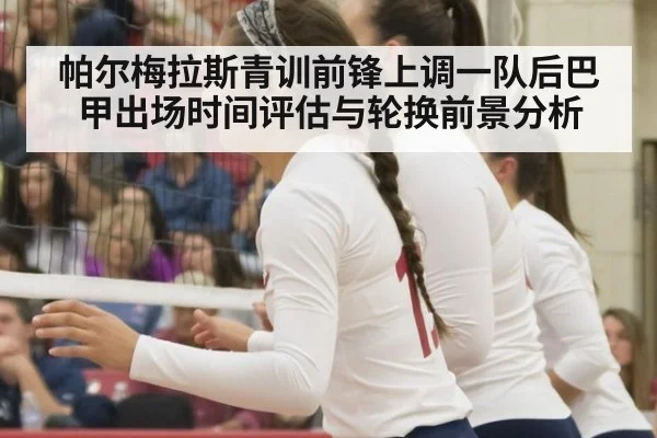 帕尔梅拉斯青训前锋上调一队后巴甲出场时间评估与轮换前景分析