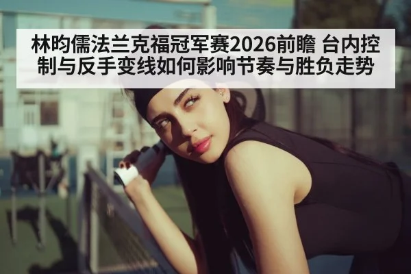 林昀儒法兰克福冠军赛2026前瞻 台内控制与反手变线如何影响节奏与胜负走势